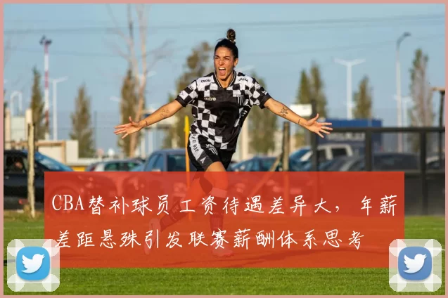 CBA替补球员工资待遇差异大，年薪差距悬殊引发联赛薪酬体系思考