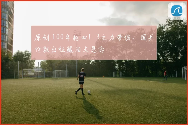 原创 100年轮回！3主力带伤，国乒伦敦出征藏泪点悬念