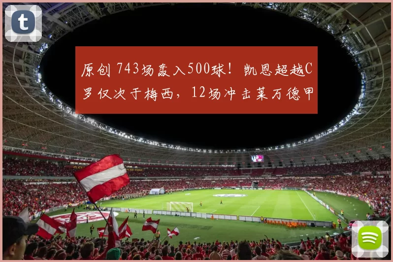 原创 743场轰入500球！凯恩超越C罗仅次于梅西，12场冲击莱万德甲神纪录