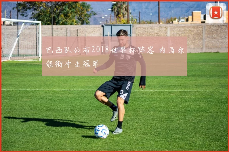 巴西队公布2018世界杯阵容 内马尔领衔冲击冠军