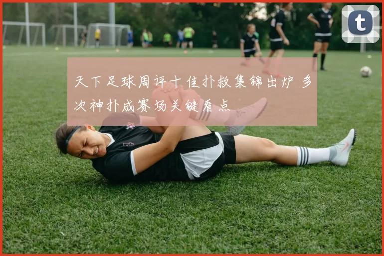 天下足球周评十佳扑救集锦出炉 多次神扑成赛场关键看点