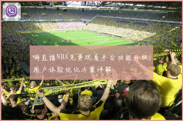 嗨直播NBA免费观看平台功能升级，用户体验优化方案详解