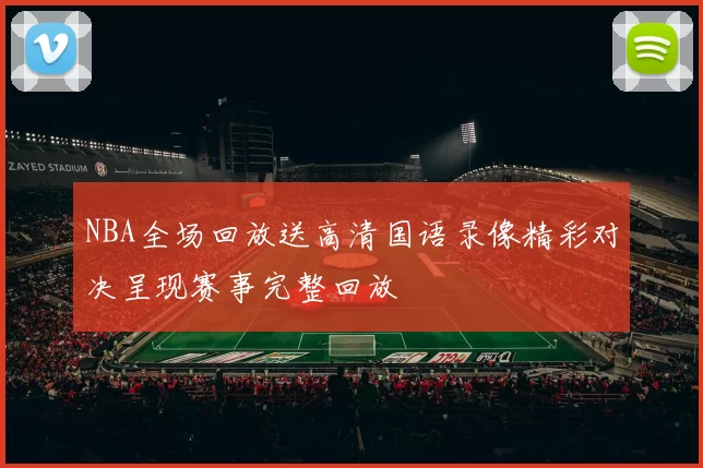 NBA全场回放送高清国语录像精彩对决呈现赛事完整回放