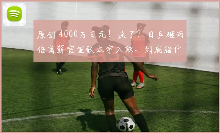 原创 4000万日元！疯了？日乒砸两倍高薪官宣张本宇入职，到底赌什么？