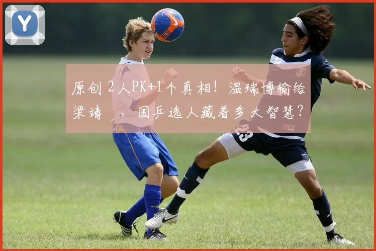 原创 2人PK+1个真相！温瑞博输给梁靖崑，国乒选人藏着多大智慧？