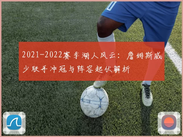2021-2022赛季湖人风云：詹姆斯威少联手冲冠与阵容起伏解析