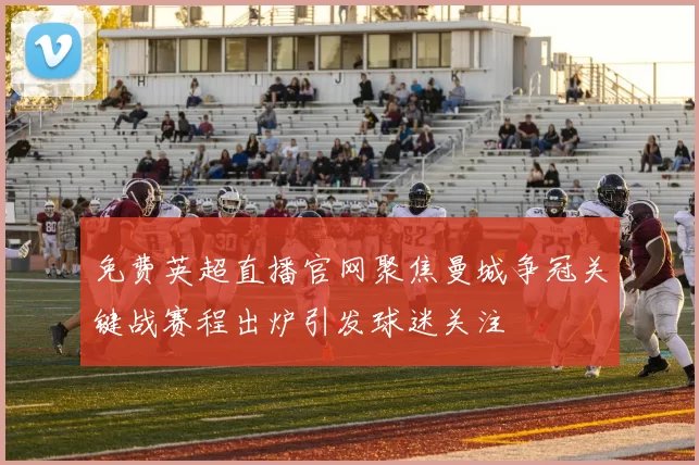 免费英超直播官网聚焦曼城争冠关键战赛程出炉引发球迷关注