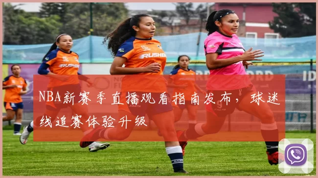 NBA新赛季直播观看指南发布，球迷线追赛体验升级