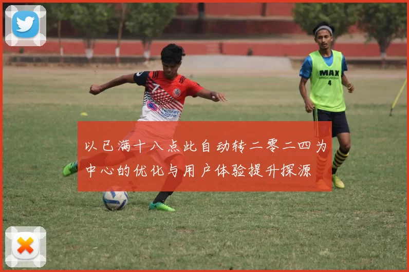 以已满十八点此自动转二零二四为中心的优化与用户体验提升探源