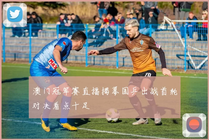 澳门冠军赛直播揭幕国乒出战首轮对决看点十足