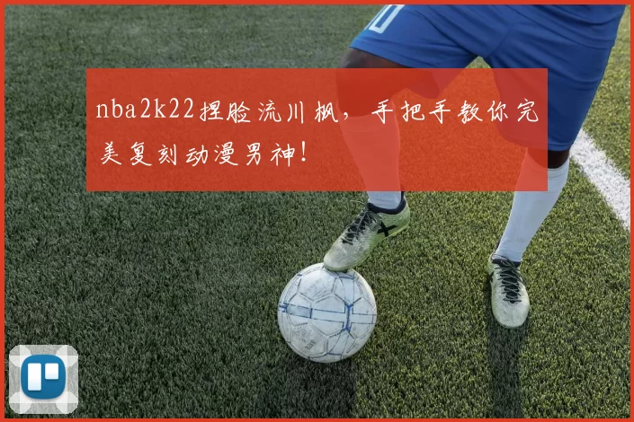 nba2k22捏脸流川枫，手把手教你完美复刻动漫男神！