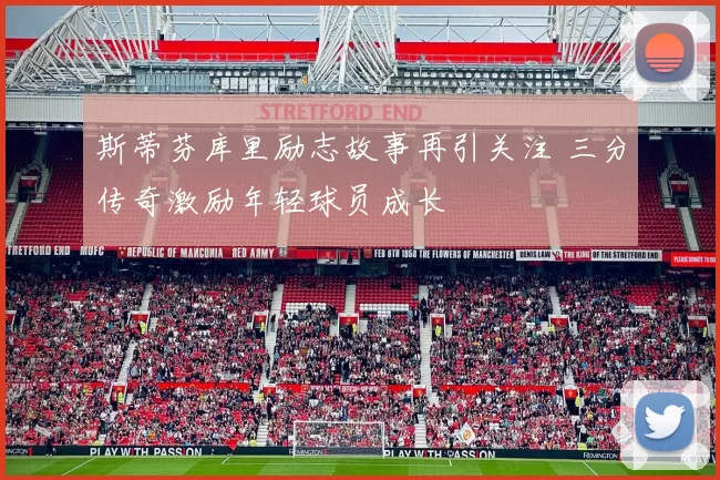 斯蒂芬库里励志故事再引关注 三分传奇激励年轻球员成长