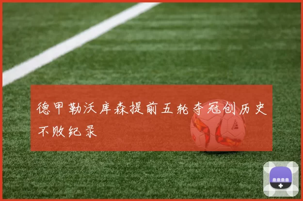 德甲勒沃库森提前五轮夺冠创历史不败纪录