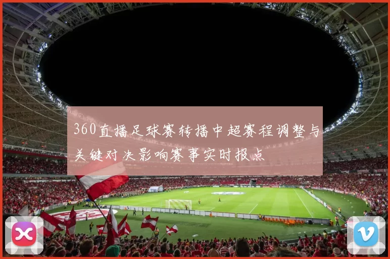 360直播足球赛转播中超赛程调整与关键对决影响赛事实时报点