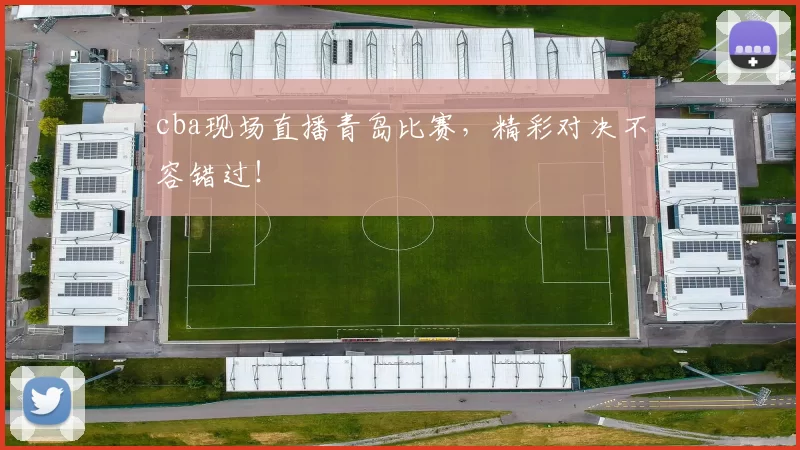 cba现场直播青岛比赛，精彩对决不容错过！