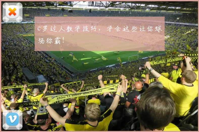 c罗过人教学技巧,学会这些让你球场称霸!