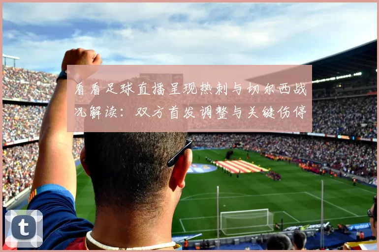 看看足球直播呈现热刺与切尔西战况解读：双方首发调整与关键伤停影响比赛进程