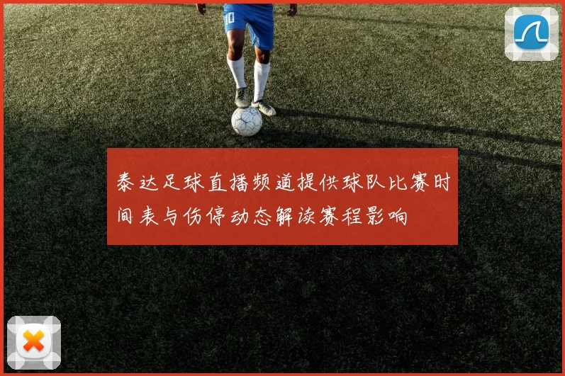 泰达足球直播频道提供球队比赛时间表与伤停动态解读赛程影响