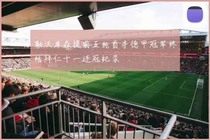 勒沃库森提前五轮首夺德甲冠军终结拜仁十一连冠纪录