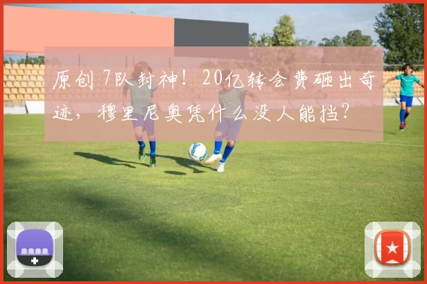 原创 7队封神！20亿转会费砸出奇迹，穆里尼奥凭什么没人能挡？