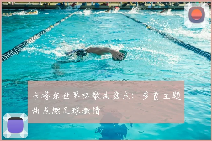 卡塔尔世界杯歌曲盘点:多首主题曲点燃足球激情