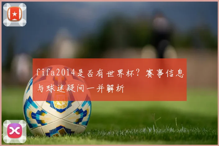 fifa2014是否有世界杯?赛事信息与球迷疑问一并解析