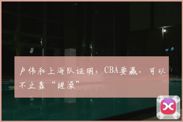 卢伟和上海队证明,CBA要赢,可以不止靠“搓澡”