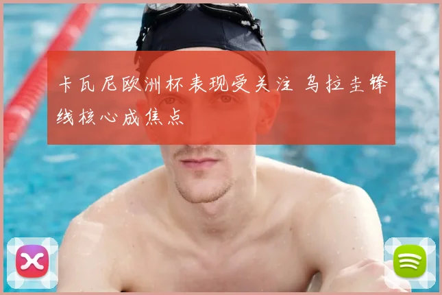 卡瓦尼欧洲杯表现受关注 乌拉圭锋线核心成焦点