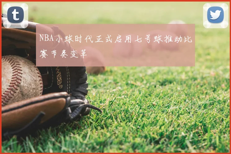 NBA小球时代正式启用七号球推动比赛节奏变革