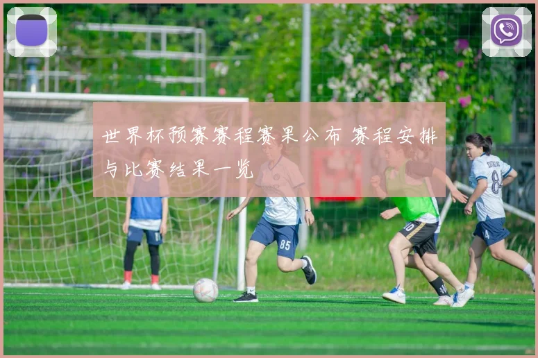 世界杯预赛赛程赛果公布 赛程安排与比赛结果一览