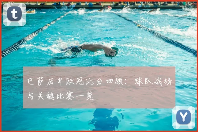 巴萨历年欧冠比分回顾：球队战绩与关键比赛一览