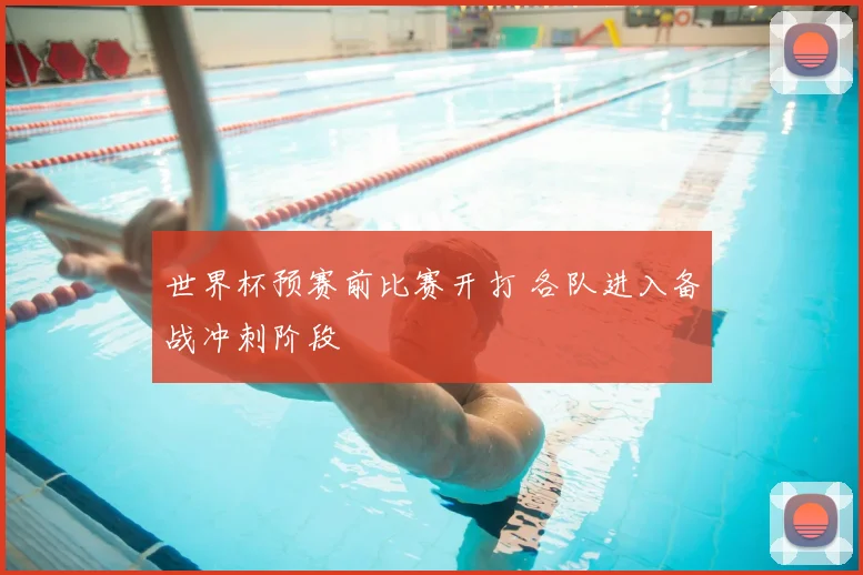 世界杯预赛前比赛开打 各队进入备战冲刺阶段