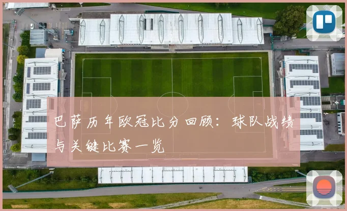 巴萨历年欧冠比分回顾:球队战绩与关键比赛一览