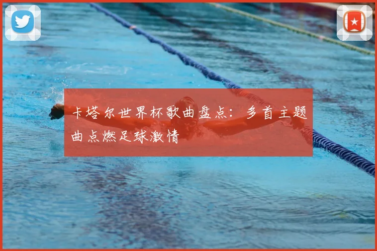 卡塔尔世界杯歌曲盘点:多首主题曲点燃足球激情